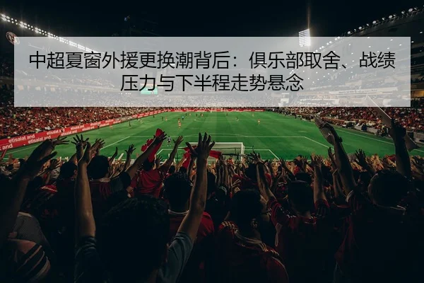中超夏窗外援更换潮背后：俱乐部取舍、战绩压力与下半程走势悬念